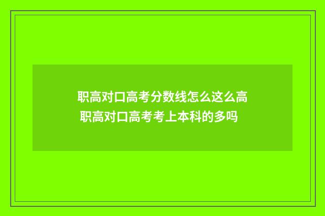 职高对口高考分数线怎么这么高 职高对口高考考上本科的多吗