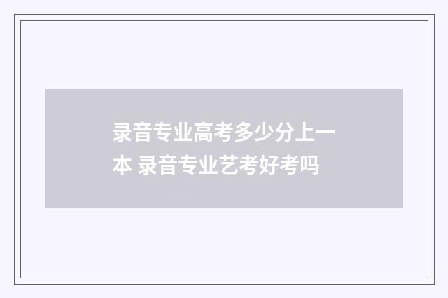 录音专业高考多少分上一本 录音专业艺考好考吗