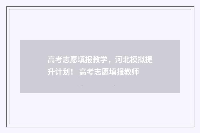 高考志愿填报教学,河北模拟提升计划! 高考志愿填报教师