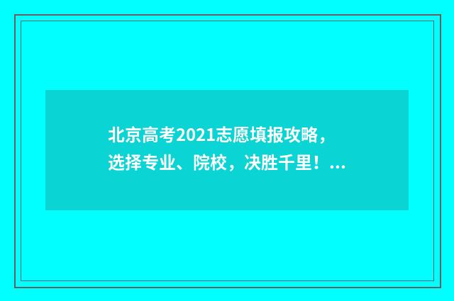 北京高考2021志愿填报攻略,选择专业、院校,决胜千里! 2021年 北京高考