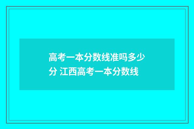 高考一本分数线准吗多少分 江西高考一本分数线