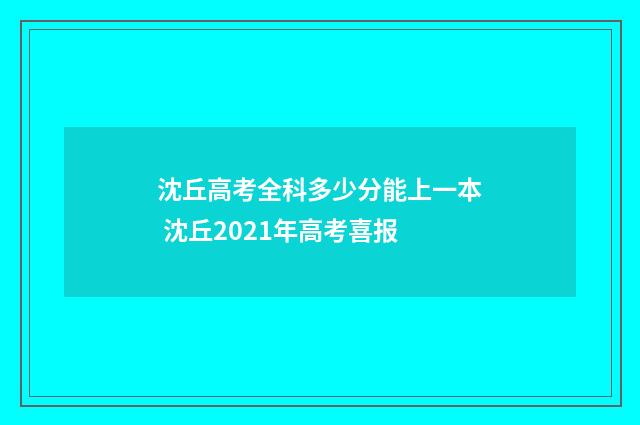 沈丘高考全科多少分能上一本 沈丘2021年高考喜报