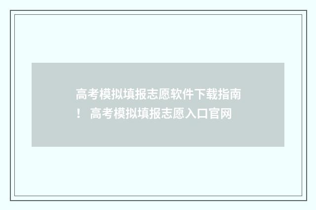 高考模拟填报志愿软件下载指南! 高考模拟填报志愿入口官网