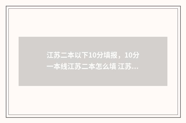 江苏二本以下10分填报，10分一本线江苏二本怎么填 江苏二本以下10所大学