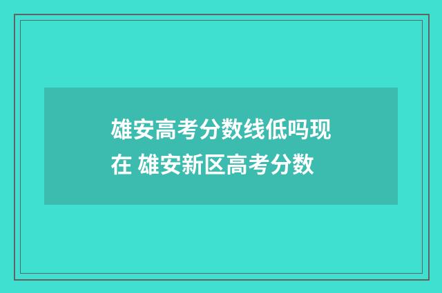 雄安高考分数线低吗现在 雄安新区高考分数