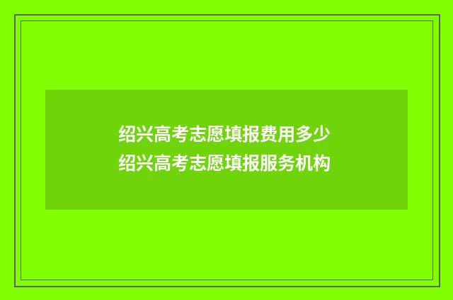 绍兴高考志愿填报费用多少 绍兴高考志愿填报服务机构