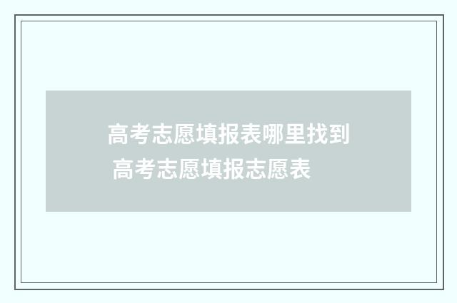 高考志愿填报表哪里找到 高考志愿填报志愿表
