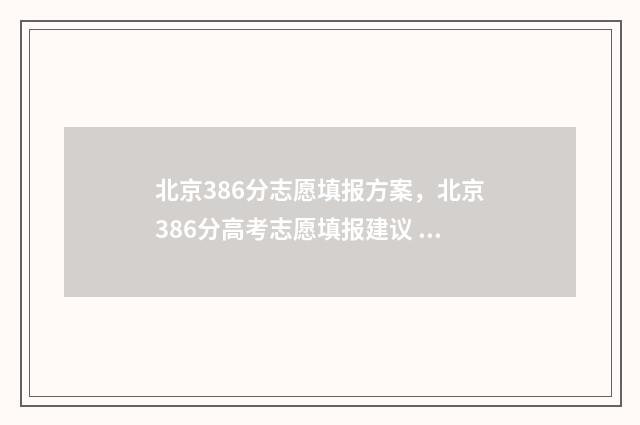 北京386分志愿填报方案,北京386分高考志愿填报建议 北京高考633分