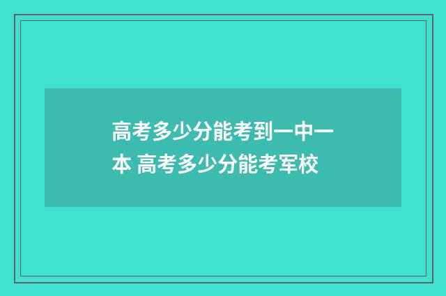 高考多少分能考到一中一本 高考多少分能考军校