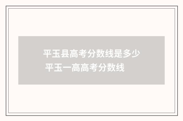 平玉县高考分数线是多少 平玉一高高考分数线