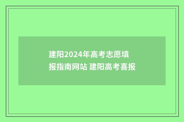 建阳2024年高考志愿填报指南网站 建阳高考喜报