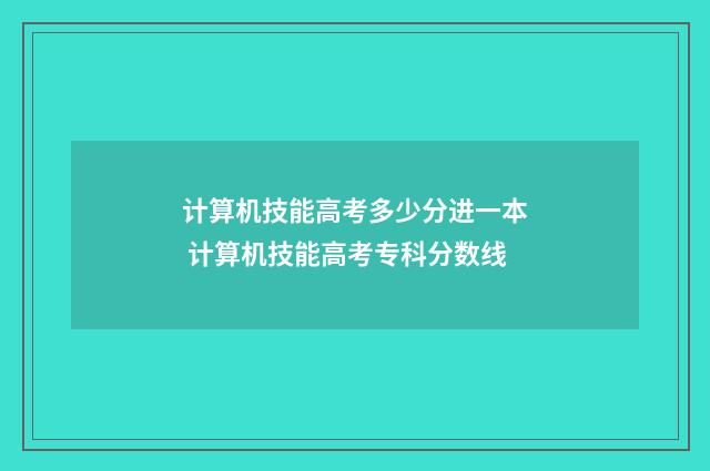 计算机技能高考多少分进一本 计算机技能高考专科分数线