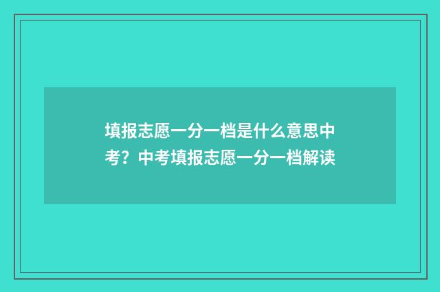 填报志愿一分一档是什么意思中考?中考填报志愿一分一档解读