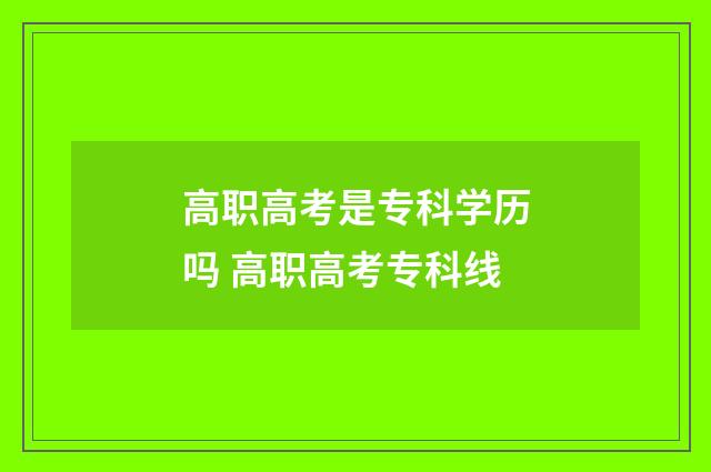 高职高考是专科学历吗 高职高考专科线