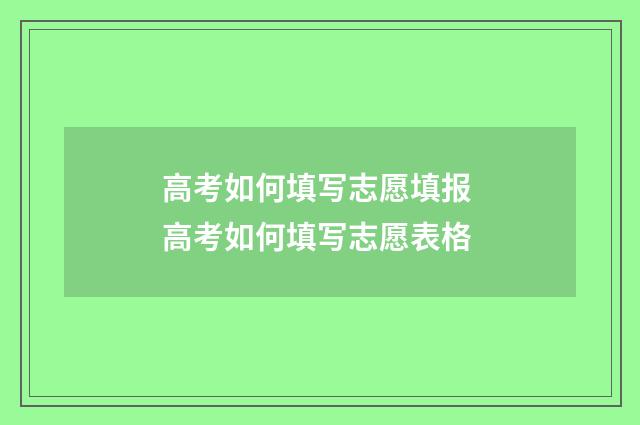 高考如何填写志愿填报 高考如何填写志愿表格