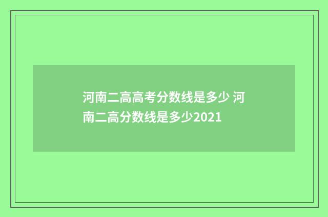 河南二高高考分数线是多少 河南二高分数线是多少2021