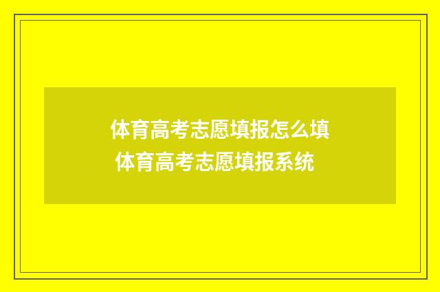 体育高考志愿填报怎么填 体育高考志愿填报系统