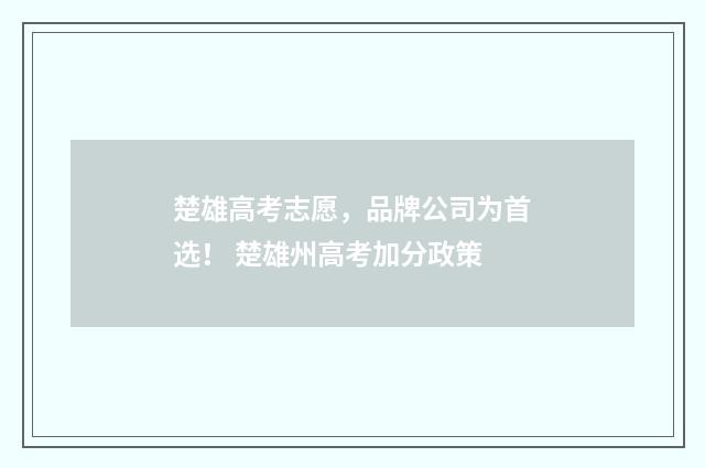 楚雄高考志愿，品牌公司为首选！ 楚雄州高考加分政策
