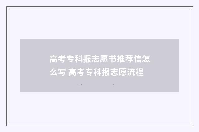 高考专科报志愿书推荐信怎么写 高考专科报志愿流程