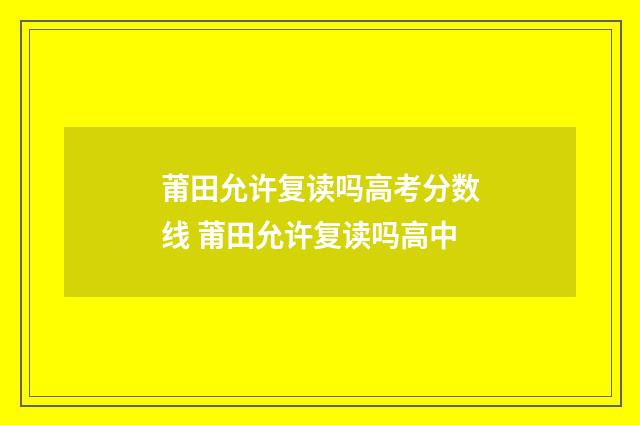 莆田允许复读吗高考分数线 莆田允许复读吗高中