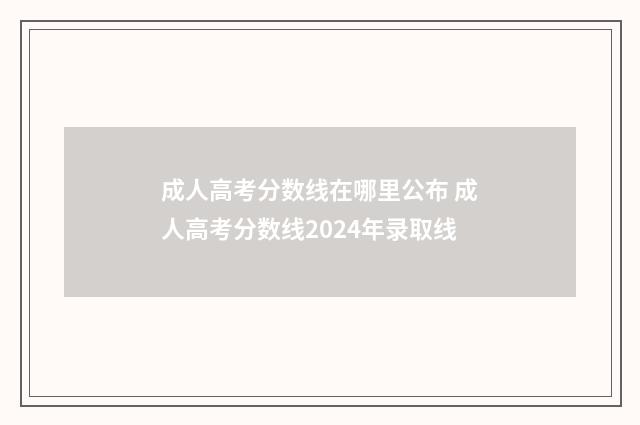 成人高考分数线在哪里公布 成人高考分数线2024年录取线
