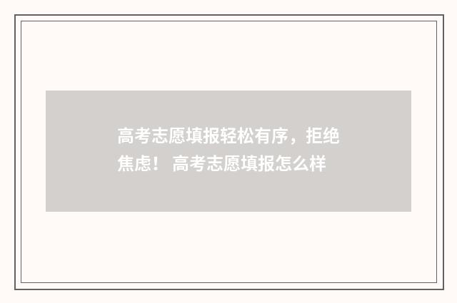 高考志愿填报轻松有序,拒绝焦虑! 高考志愿填报怎么样