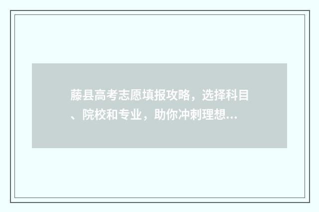 藤县高考志愿填报攻略，选择科目、院校和专业，助你冲刺理想大学！ 藤县高考考场