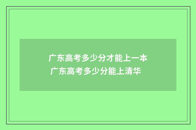 广东高考多少分才能上一本 广东高考多少分能上清华