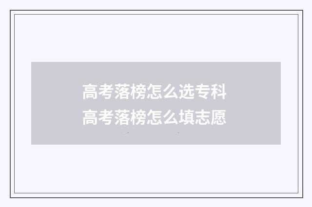 高考落榜怎么选专科 高考落榜怎么填志愿