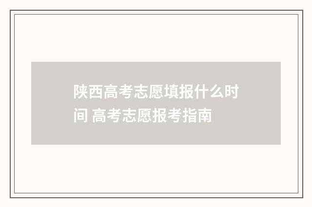 陕西高考志愿填报什么时间 高考志愿报考指南