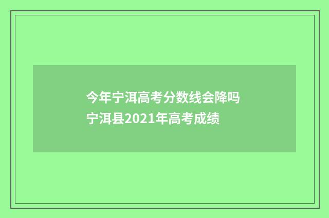 今年宁洱高考分数线会降吗 宁洱县2021年高考成绩