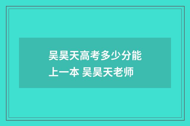 吴昊天高考多少分能上一本 吴昊天老师