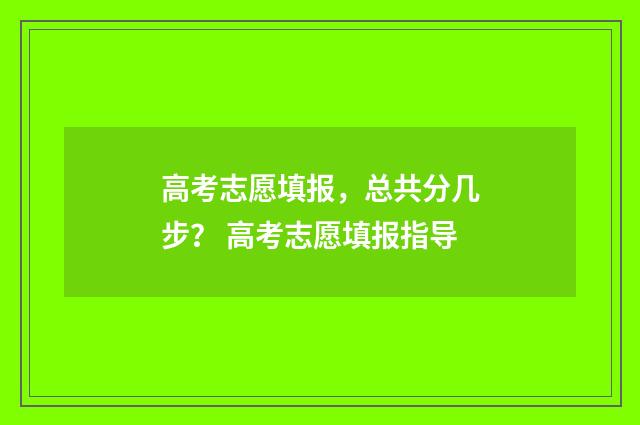 高考志愿填报，总共分几步？ 高考志愿填报指导
