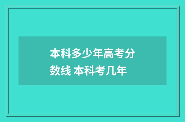 本科多少年高考分数线 本科考几年