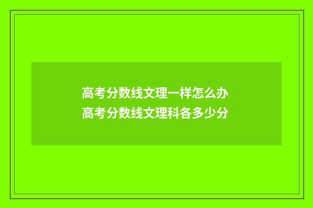高考分数线文理一样怎么办 高考分数线文理科各多少分
