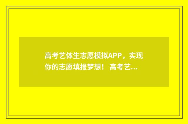 高考艺体生志愿模拟APP,实现你的志愿填报梦想! 高考艺体生志愿填报方法