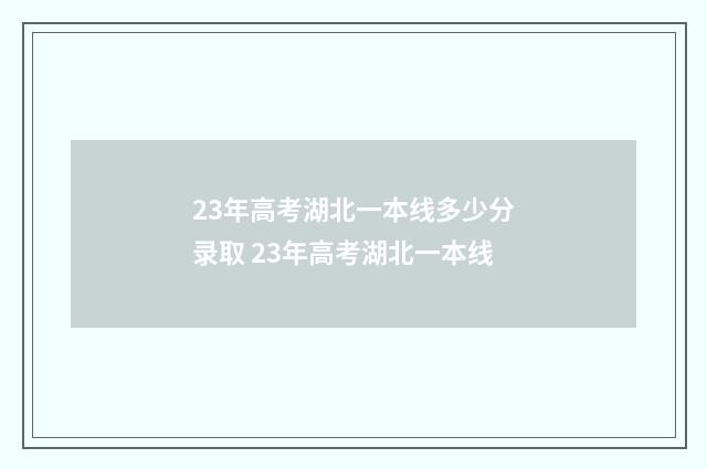 23年高考湖北一本线多少分录取 23年高考湖北一本线
