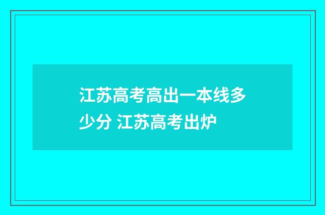 江苏高考高出一本线多少分 江苏高考出炉
