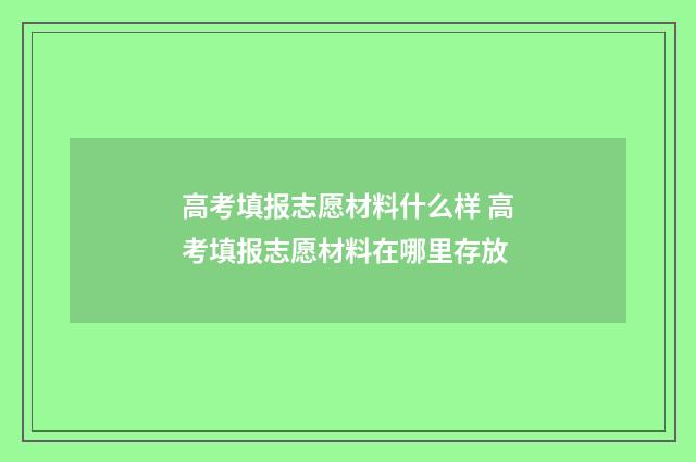 高考填报志愿材料什么样 高考填报志愿材料在哪里存放