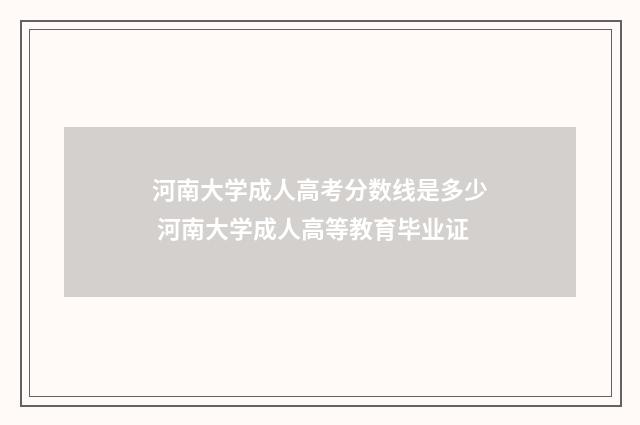河南大学成人高考分数线是多少 河南大学成人高等教育毕业证