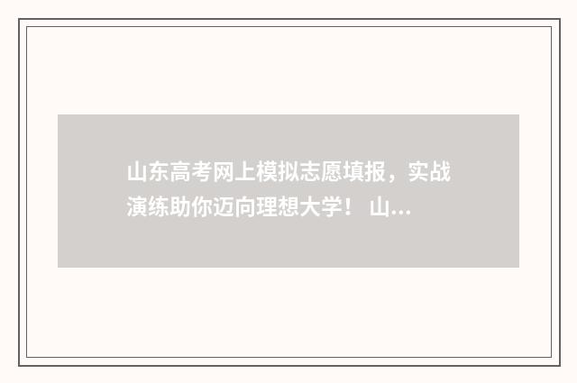 山东高考网上模拟志愿填报，实战演练助你迈向理想大学！ 山东高考模拟考试成绩查询