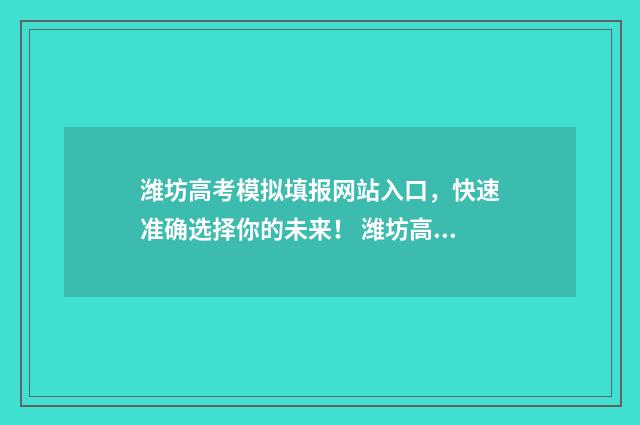 潍坊高考模拟填报网站入口,快速准确选择你的未来! 潍坊高考模拟试题