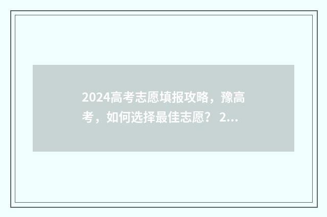 2024高考志愿填报攻略，豫高考，如何选择最佳志愿？ 2024高考志愿填报模拟