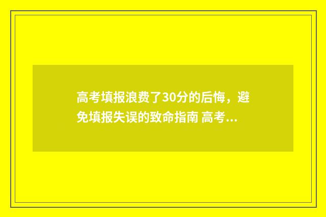 高考填报浪费了30分的后悔,避免填报失误的致命指南 高考填报浪费了还能改吗