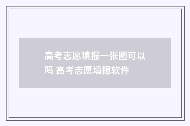 高考志愿填报一张图可以吗 高考志愿填报软件