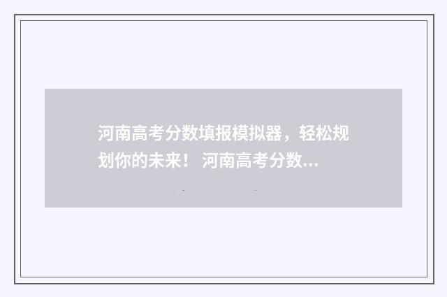 河南高考分数填报模拟器，轻松规划你的未来！ 河南高考分数线怎么定的