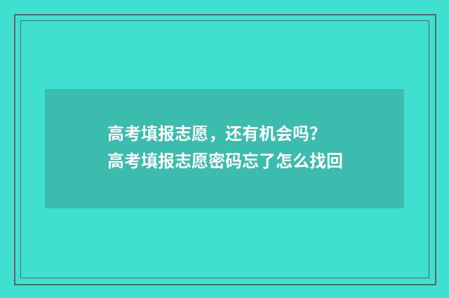 高考填报志愿，还有机会吗？ 高考填报志愿密码忘了怎么找回