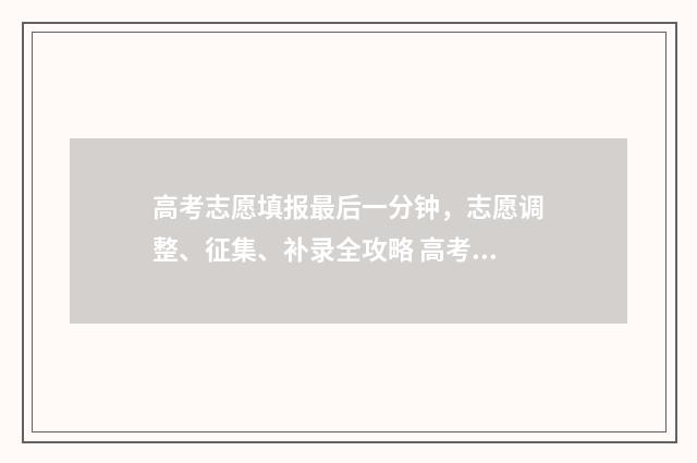 高考志愿填报最后一分钟，志愿调整、征集、补录全攻略 高考志愿填报最晚截止时间