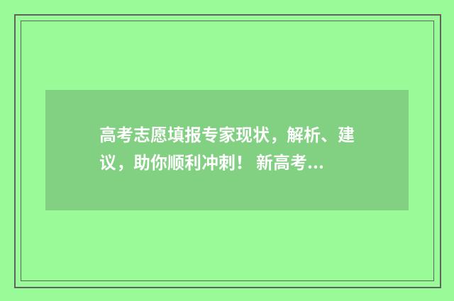 高考志愿填报专家现状,解析、建议,助你顺利冲刺! 新高考怎样填报志愿
