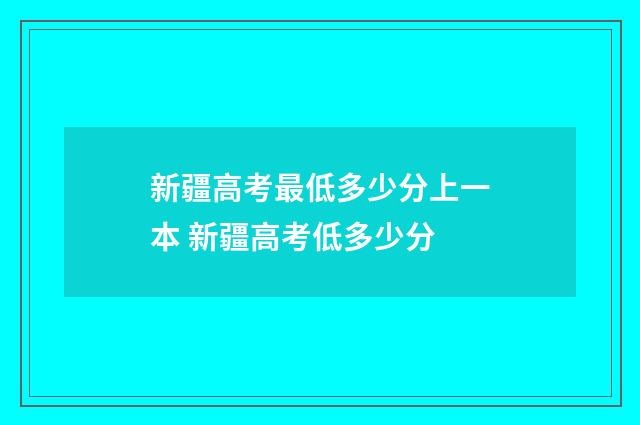 新疆高考最低多少分上一本 新疆高考低多少分